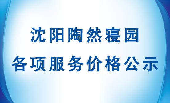 沈陽(yáng)陶然寢園各項(xiàng)服務(wù)價(jià)格公示